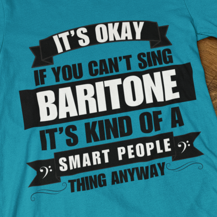 It's Okay if You Can't Sing Baritone; It's Kind of a Smart People Thing Anyway Unisex Tee