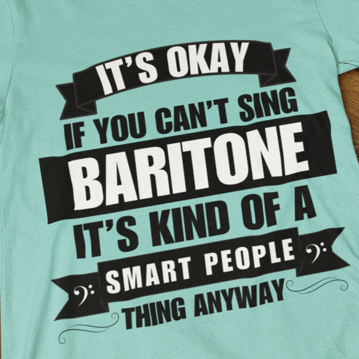 It's Okay if You Can't Sing Baritone; It's Kind of a Smart People Thing Anyway Unisex Tee