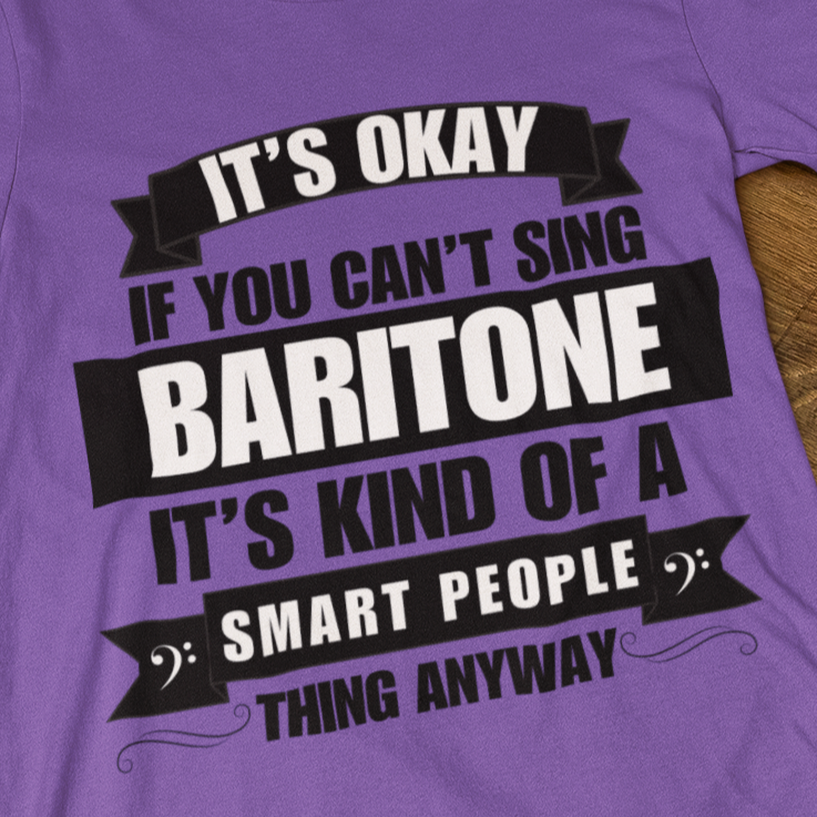 It's Okay if You Can't Sing Baritone; It's Kind of a Smart People Thing Anyway Unisex Tee