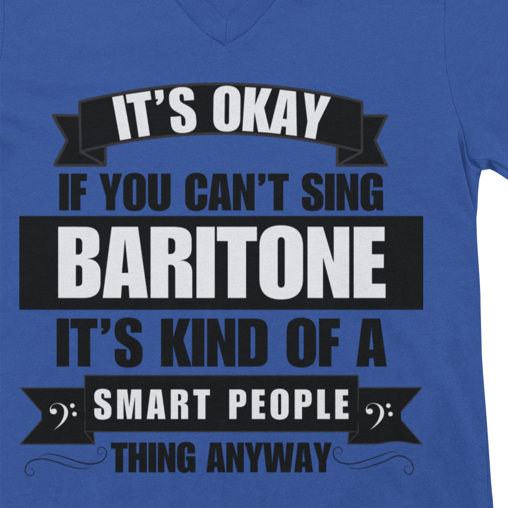 It's Okay if You Can't Sing Baritone; It's Kind of a Smart People Thing Anyway V-neck Unisex Tee