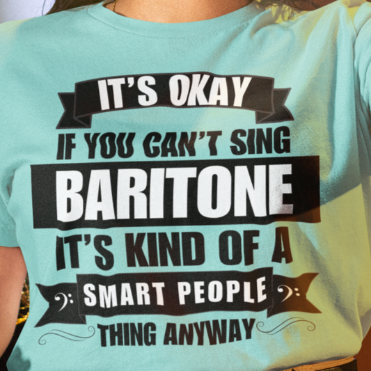 It's Okay if You Can't Sing Baritone; It's Kind of a Smart People Thing Anyway Unisex Tee